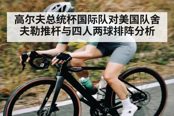 高尔夫总统杯国际队对美国队舍夫勒推杆与四人两球排阵分析
