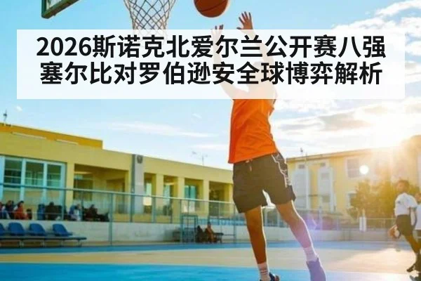 2026斯诺克北爱尔兰公开赛八强塞尔比对罗伯逊安全球博弈解析